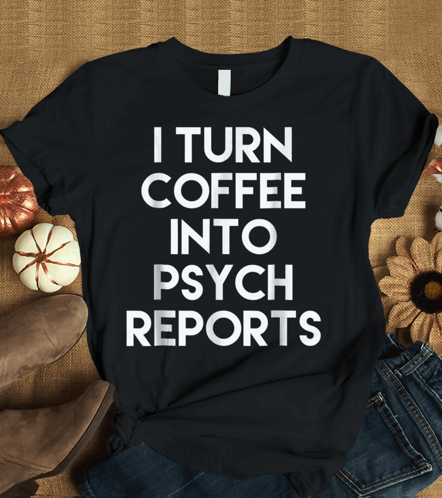 I Turn Coffee Into Psych Reports School Psychologist Gift T-Shirt