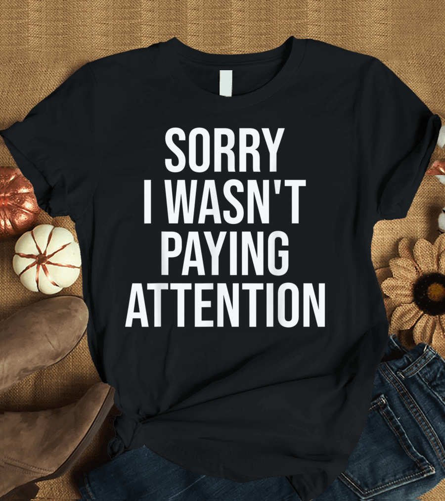 Sorry I Wasn't Paying Attention ADHD Autism Awareness T-Shirt