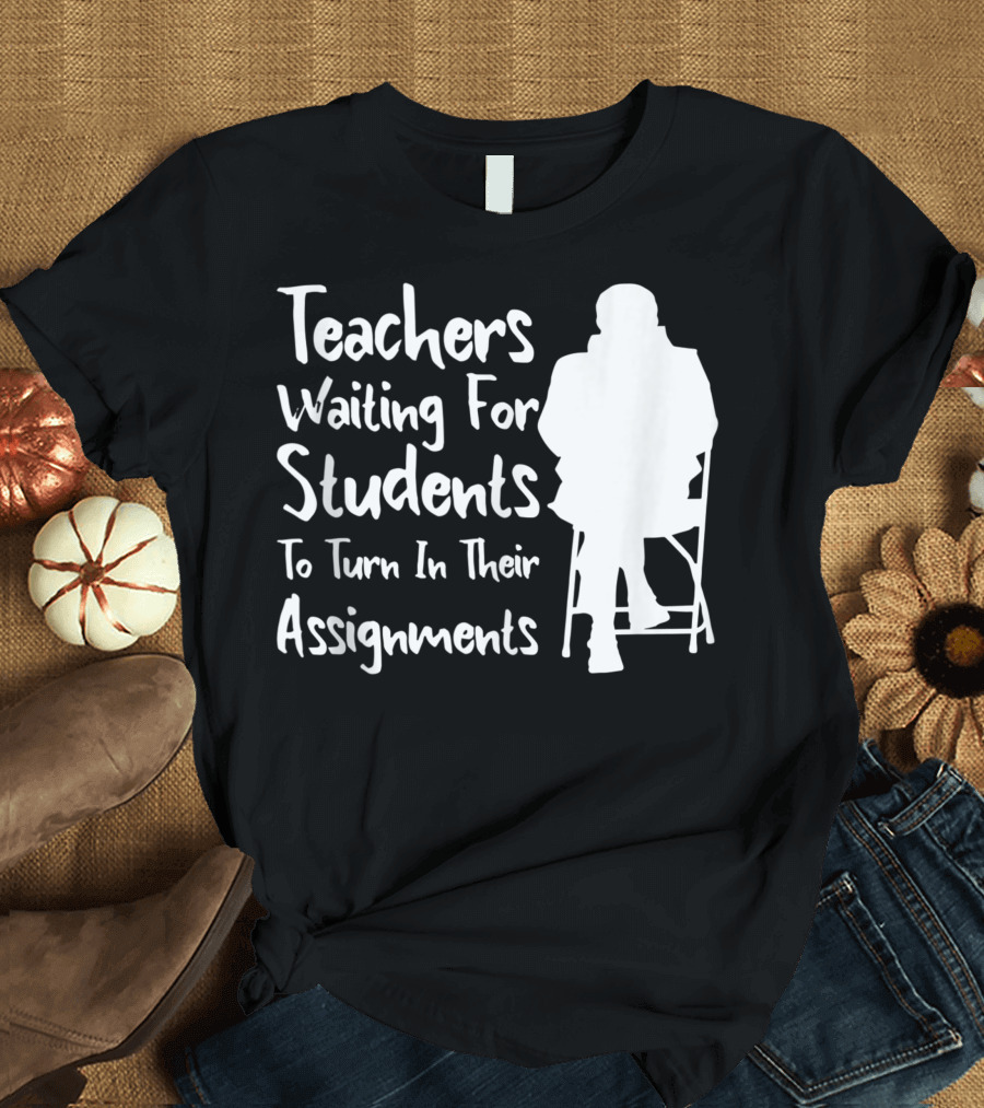 Teachers Waiting For Students To Turn In Their Assignments T-Shirt