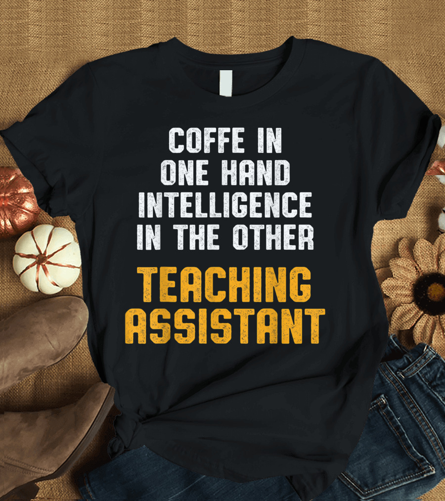 Teaching Assistant Coffee in One Hand Intelligence in the Other T-Shirt