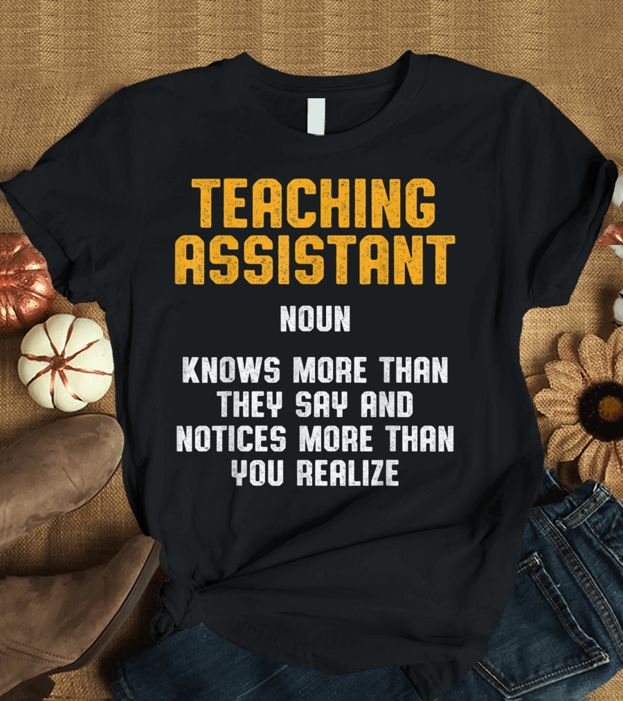 Teaching Assistant Noun Knows More Than They Say and Notices More Than You Realize T-Shirt