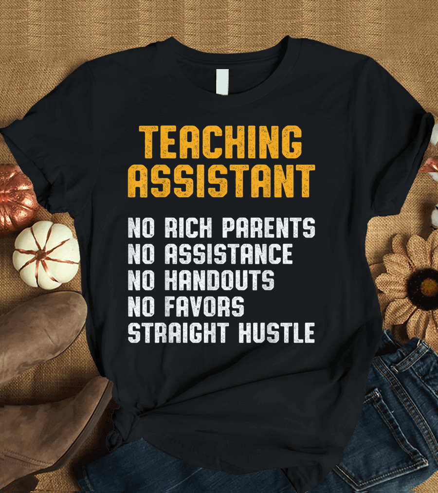 Teaching Assistant No Rich Parents No Assistance No Handouts No Favors Straight Hustle T-Shirt