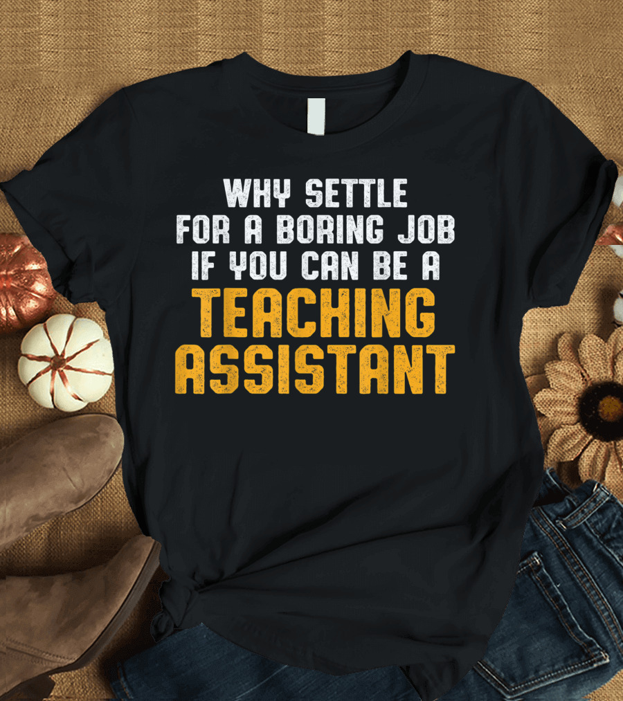 Why Settle For A Boring Job If You Can Be A Teaching Assistant T-Shirt