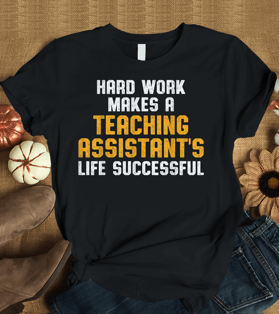 Hard Work Makes a Teaching Assistant's Life Successful T-Shirt
