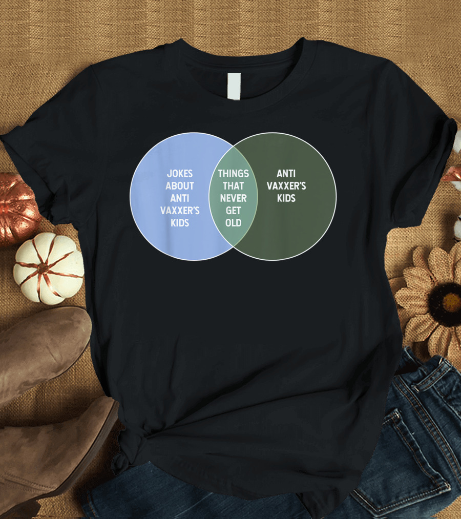 Things That Never Get Old Jokes About Anti Vaxxer's Kids Anti Vaxxer's Kids T-Shirt