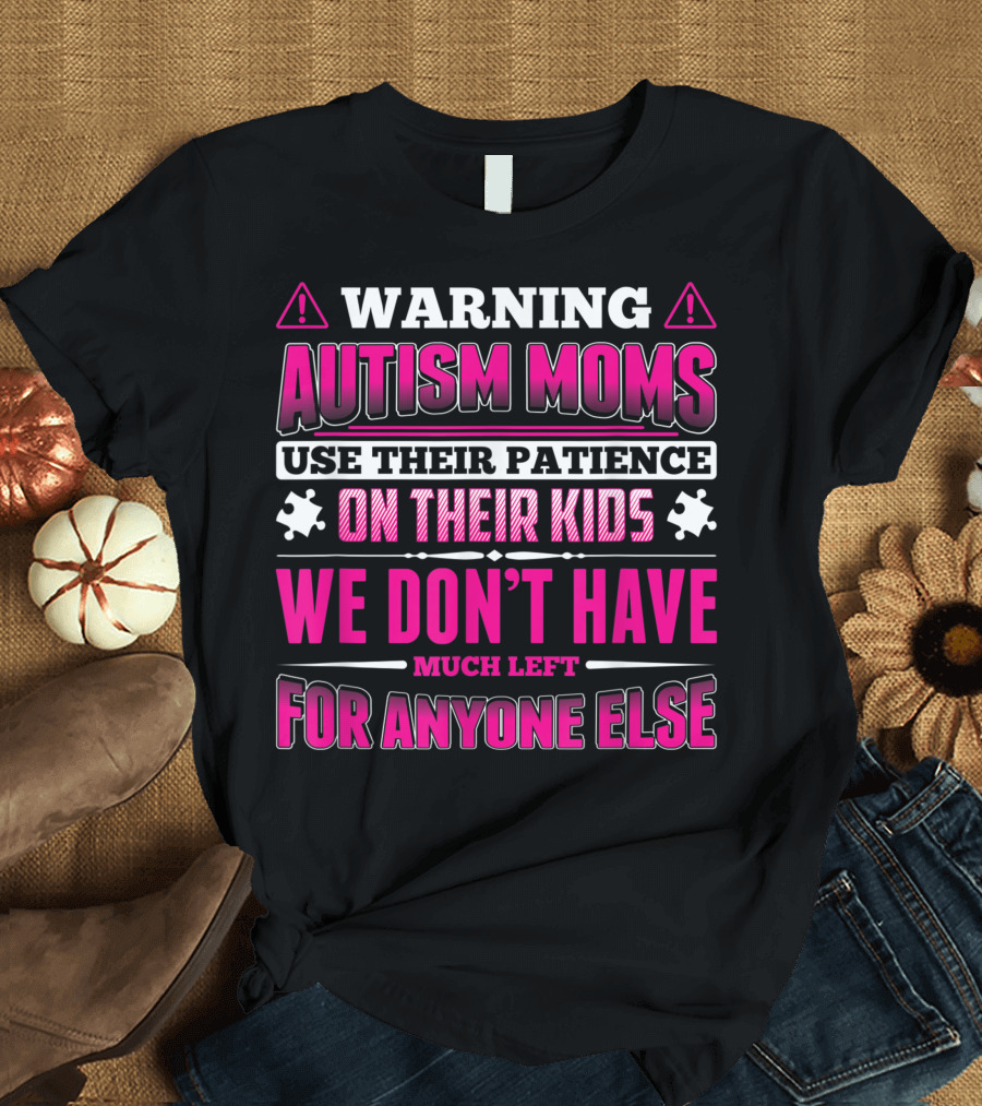 Warning Autism Moms Use Their Patience on Their Kids We Don't Have Much Left for Anyone Else T-Shirt