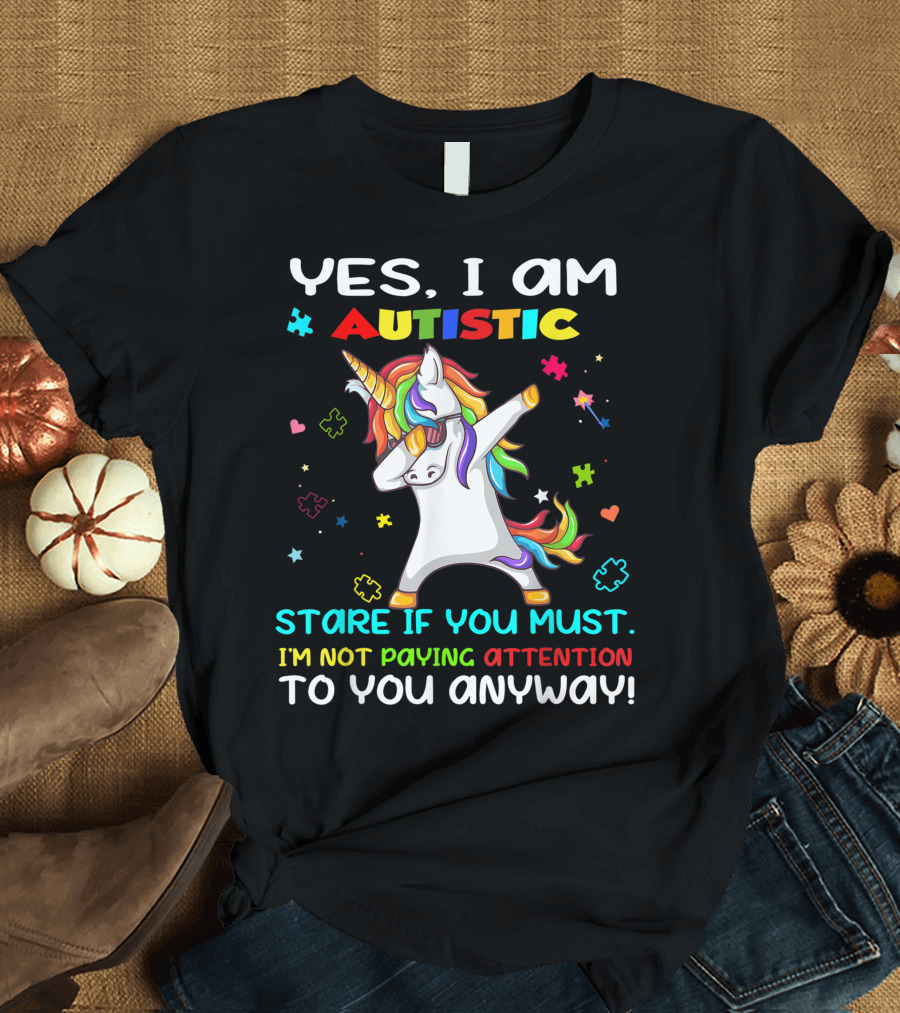 YES I AM AUTISTIC UNICORN STARE IF YOU MUST I'M NOT PAYING ATTENTION TO YOU ANYWAY T-Shirt