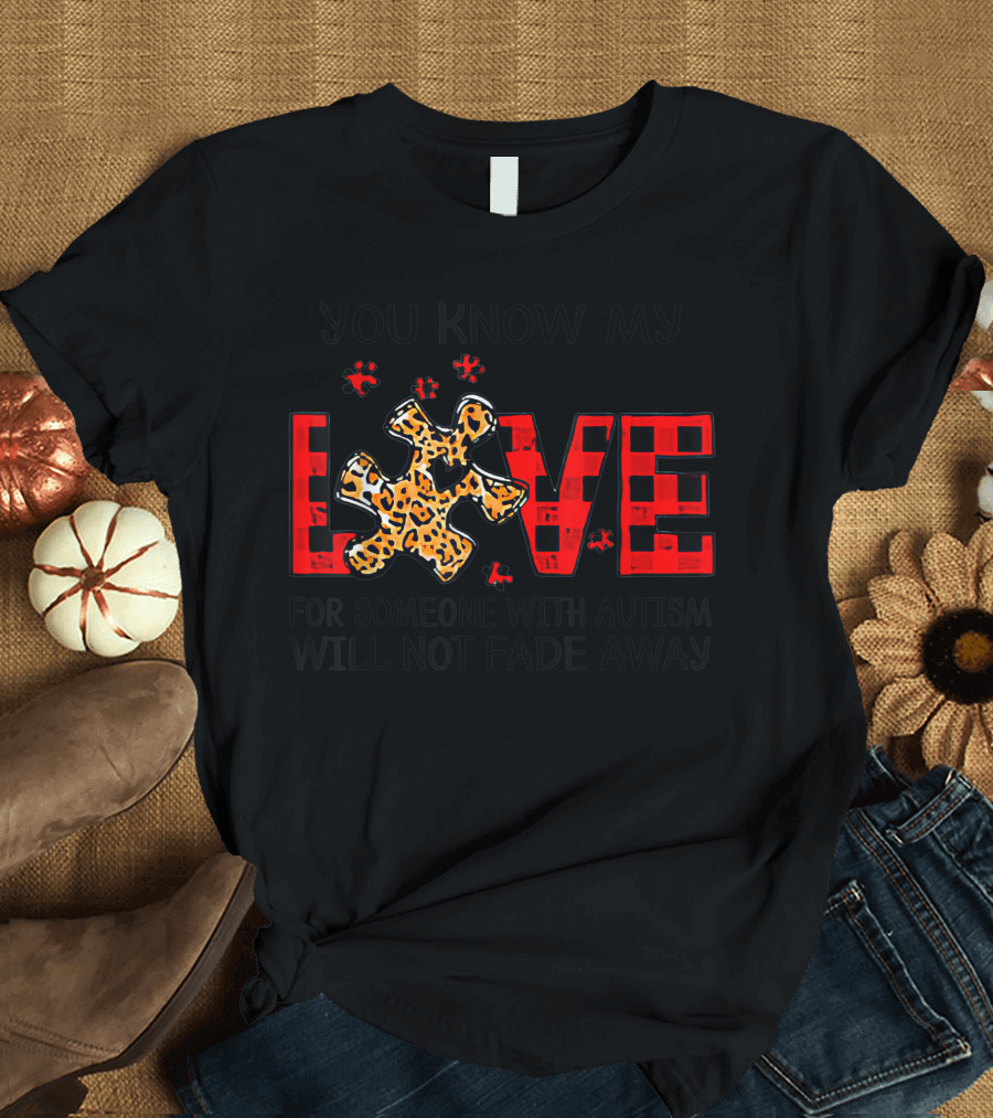 You Know My Love for Someone with Autism Will Not Fade Away Puzzle Piece T-Shirt