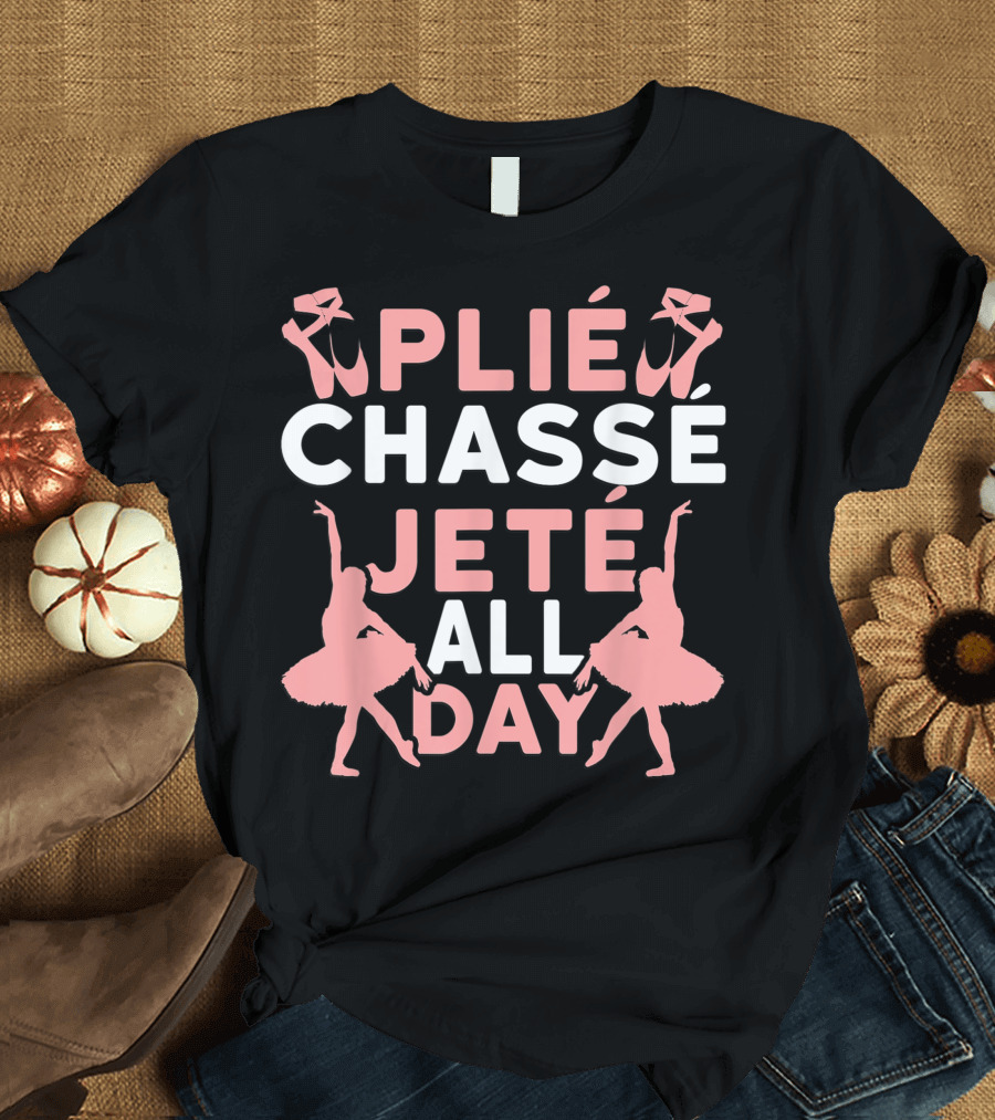 Plié Chassé Jeté All Day Ballerina Dance Ballet T-Shirt
