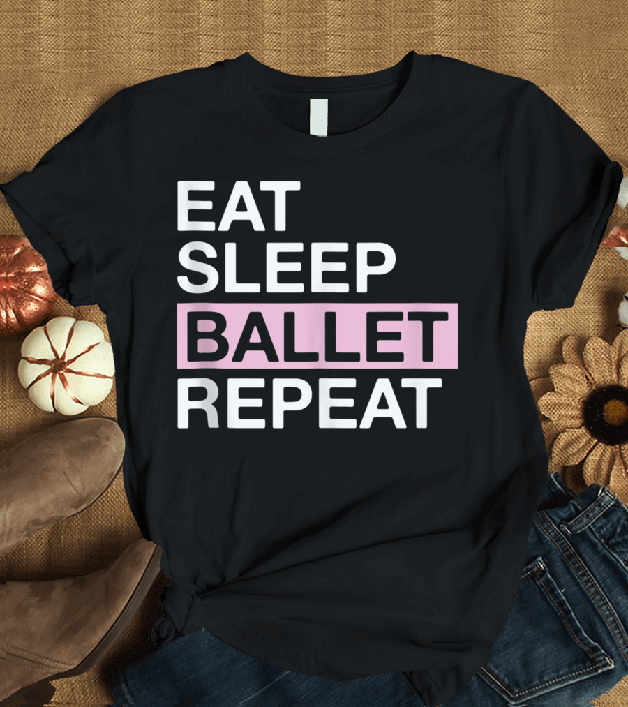 Eat Sleep Ballet Repeat Ballet Lover For Ballerina T-Shirt