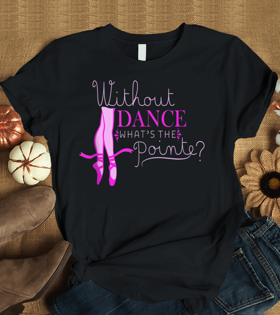 Without Dance What's the Pointe Ballet Lover 8D T-Shirt