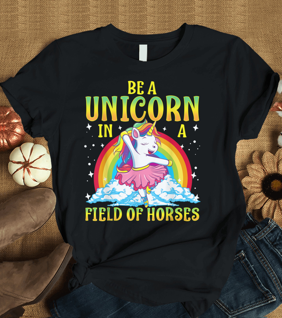 Be A Unicorn In A Field Of Horses Rainbow Ballerina Unicorn Girl T-Shirt