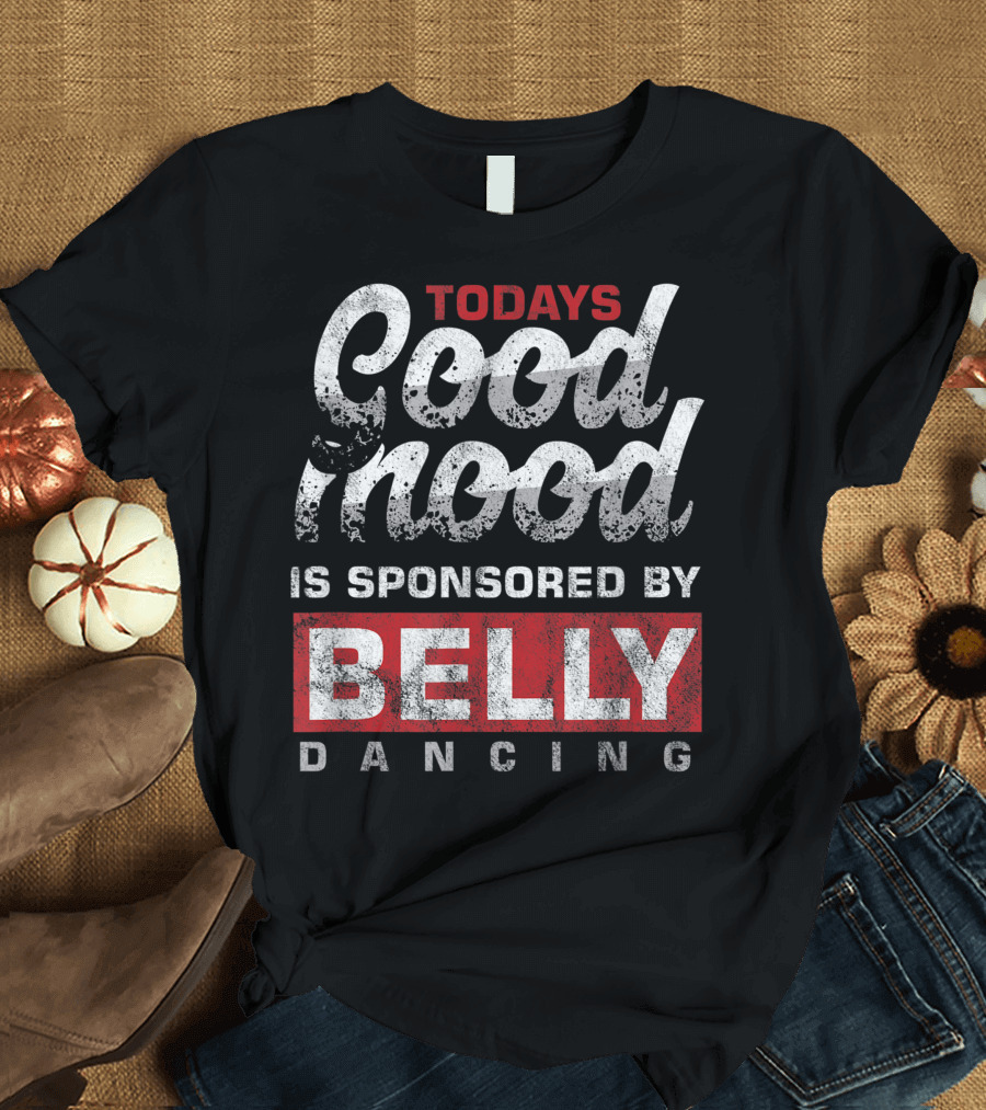Todays Good Mood Is Sponsored By Belly Dancing T-Shirt