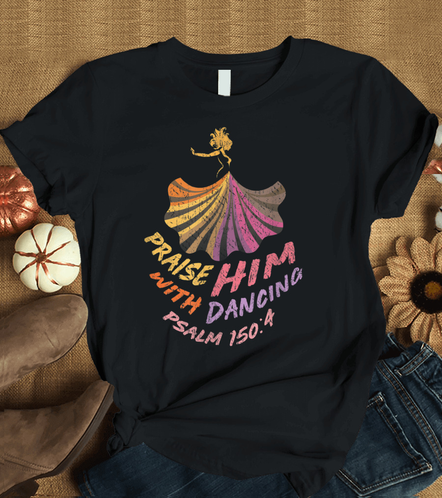 Christian Worship Dancer Praise Him With Dancing Psalm 150:4 T-Shirt