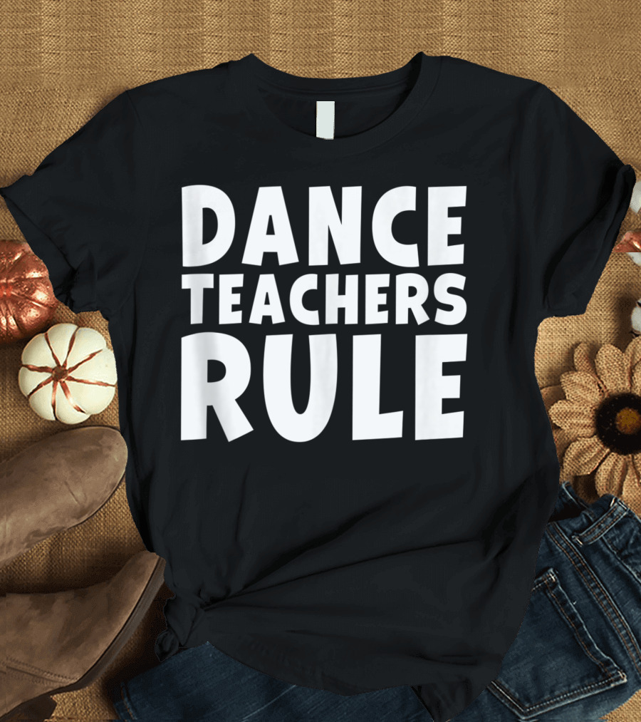 Dance Teachers Rule Dancing School Class Student T-Shirt