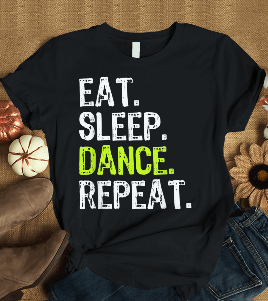 Eat Sleep Dance Repeat Dancing Dancer DANCE T-Shirt