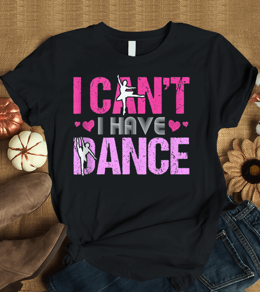 I Can't I Have Dance Ballet Heart Love Girls Dancing T-Shirt