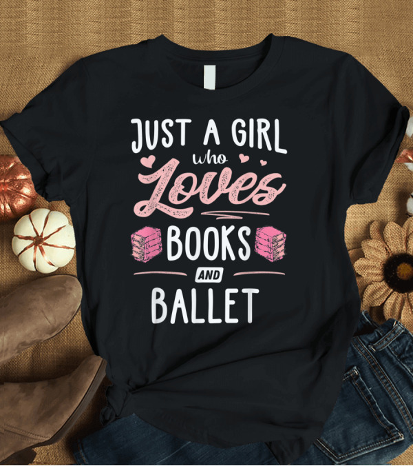 T-Shirt: Just A Girl Who Loves Books And Ballet With Hearts And Pink Stacked Books T-Shirt Just A Girl Who Loves Books And Ballet With Hearts And Pink Stacked Books T-Shirt