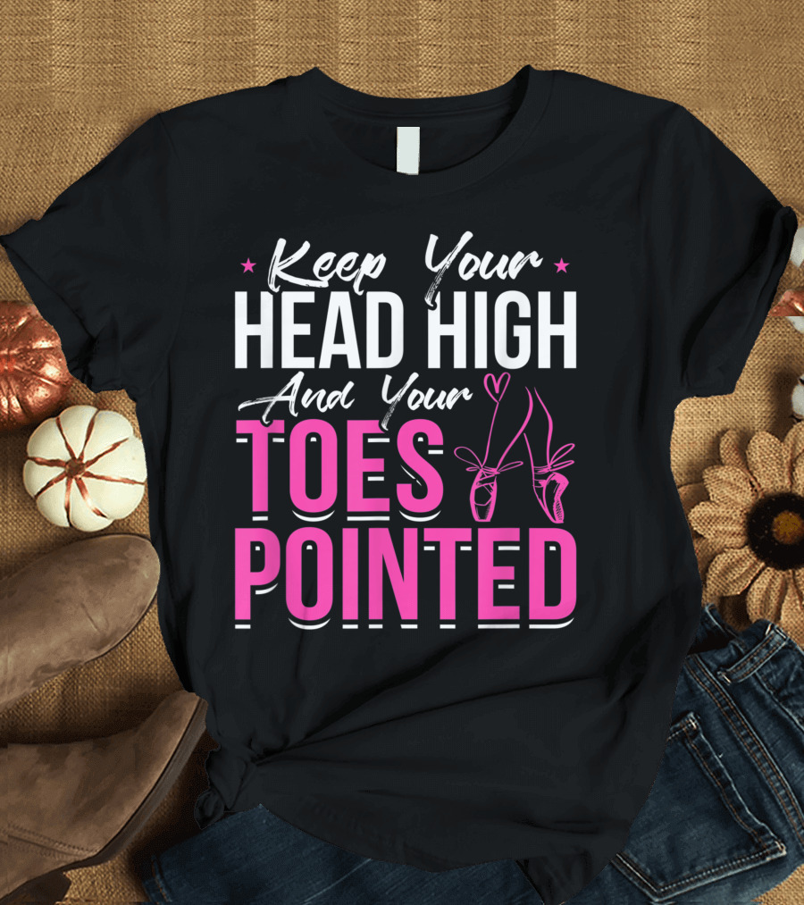 Keep Your Head High And Your Toes Pointed Ballet Pointe Shoes T-Shirt