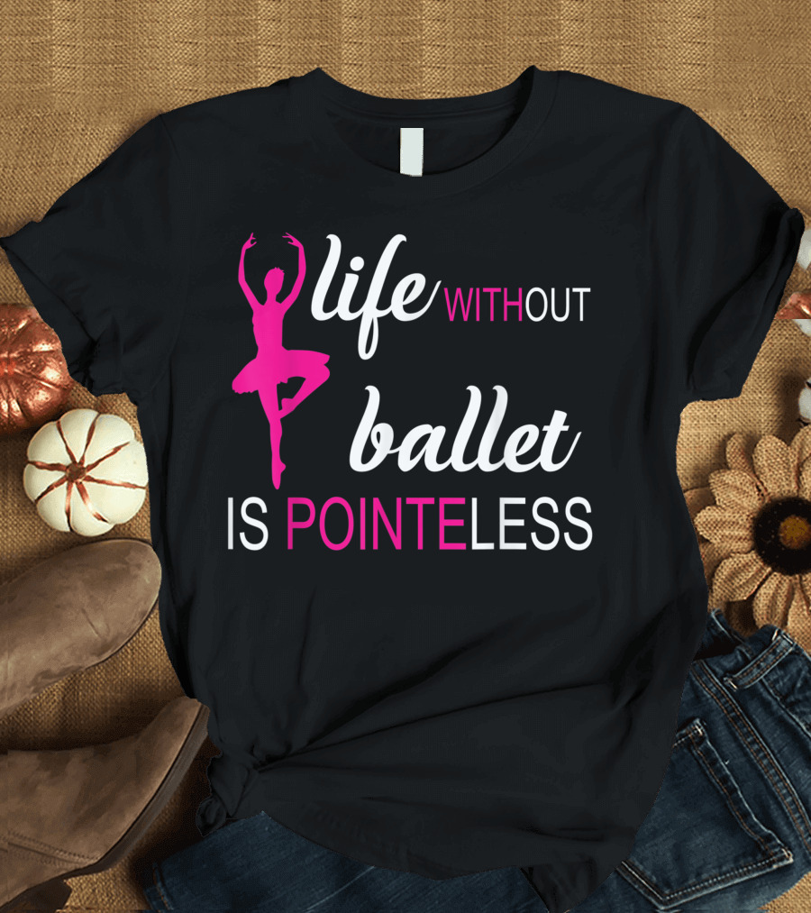 Life Without Ballet Is Pointeless Pink Ballerina T-Shirt