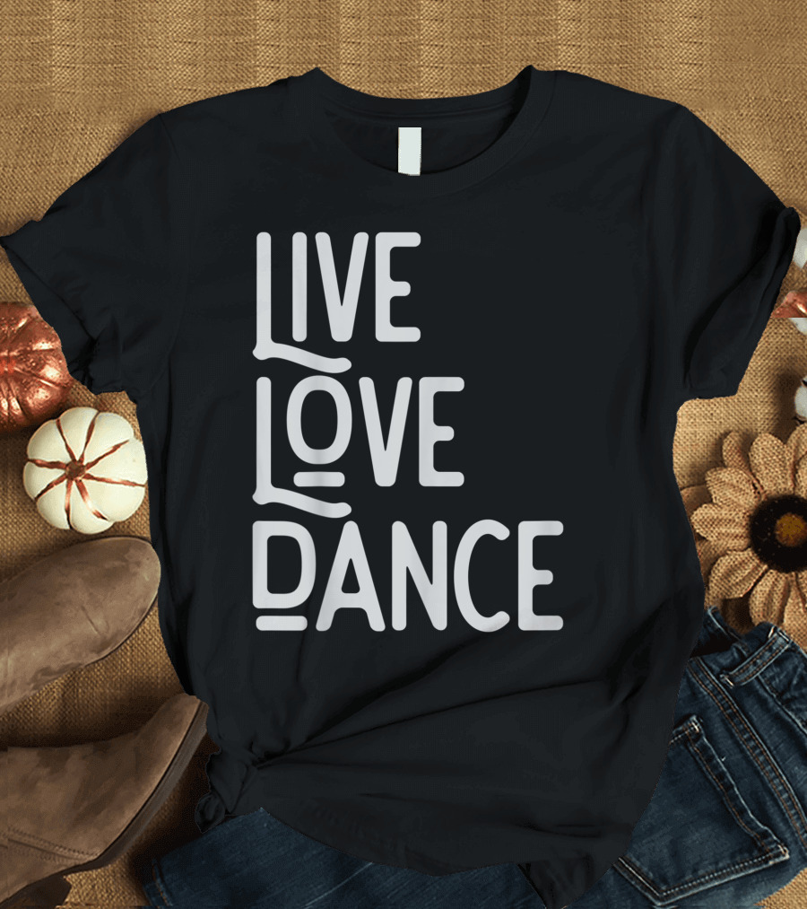 Live Love Dance Dancer Hip Hop Ballet Lyrical T-Shirt