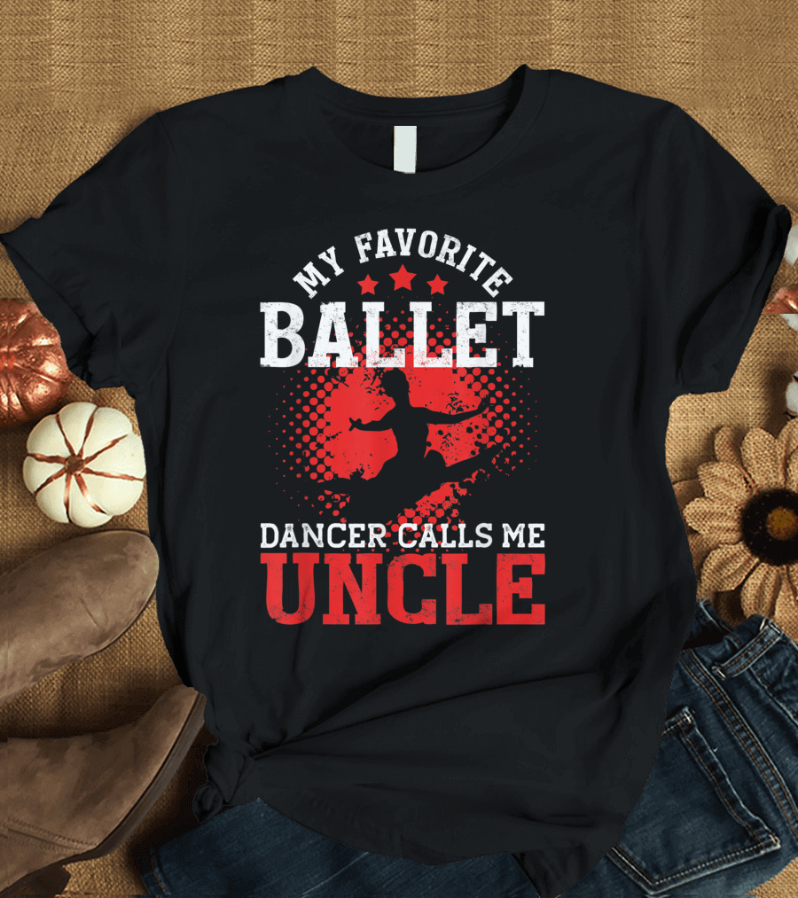 My Favorite Ballet Dancer Calls Me Uncle T-Shirt