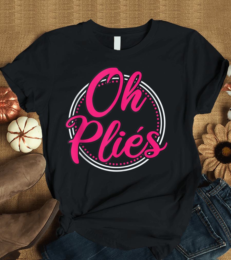 Oh Pliés Ballet Dance Teacher Ballerina Dancer T-Shirt