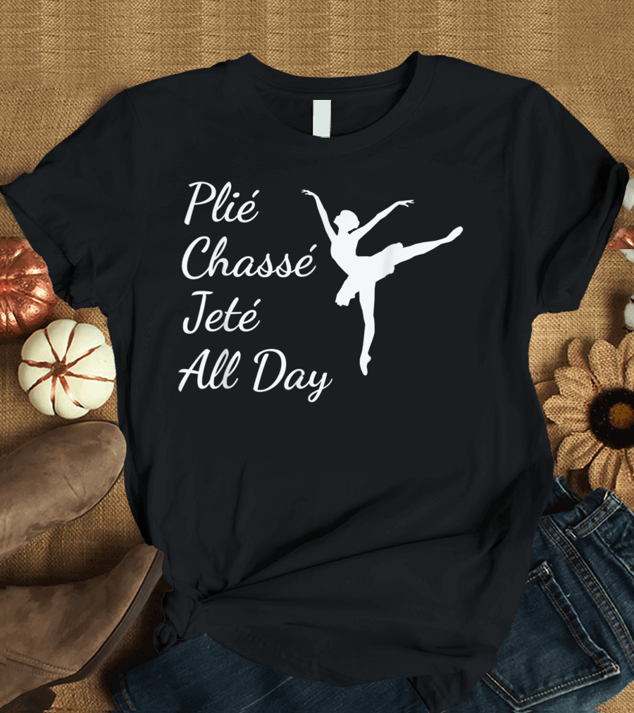 Plié Chassé Jeté All Day Ballet Dance T-Shirt