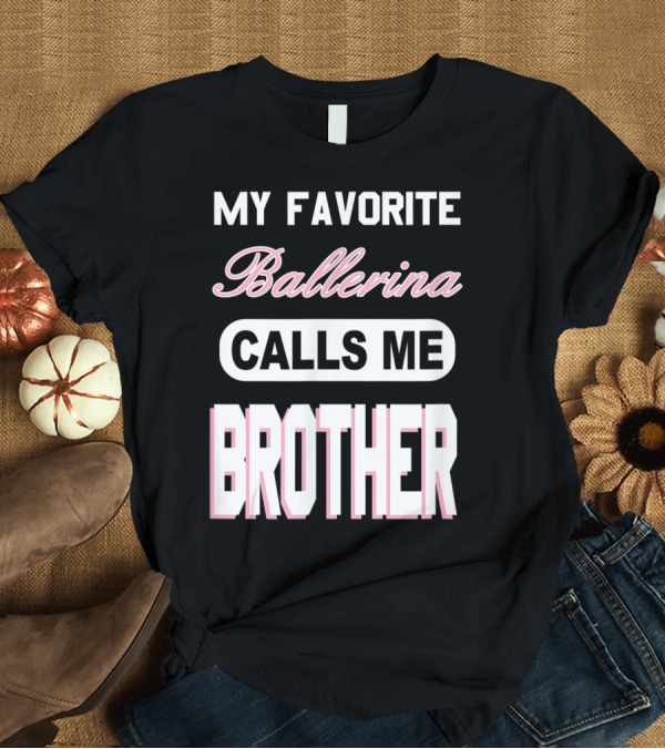 T-Shirt: My Favorite Ballerina Calls Me Brother T-Shirt My Favorite Ballerina Calls Me Brother T-Shirt