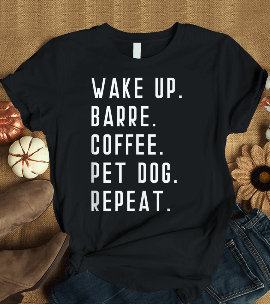Wake Up Barre Coffee Pet Dog Repeat Ballet Yoga Mens Womens Fitness Gym T-Shirt