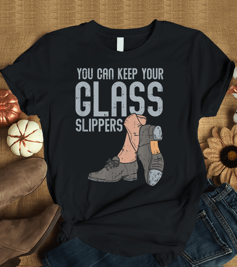 You Can Keep Your Glass Slippers Tap Dance Rhythm Shoes Iconic Message T-Shirt