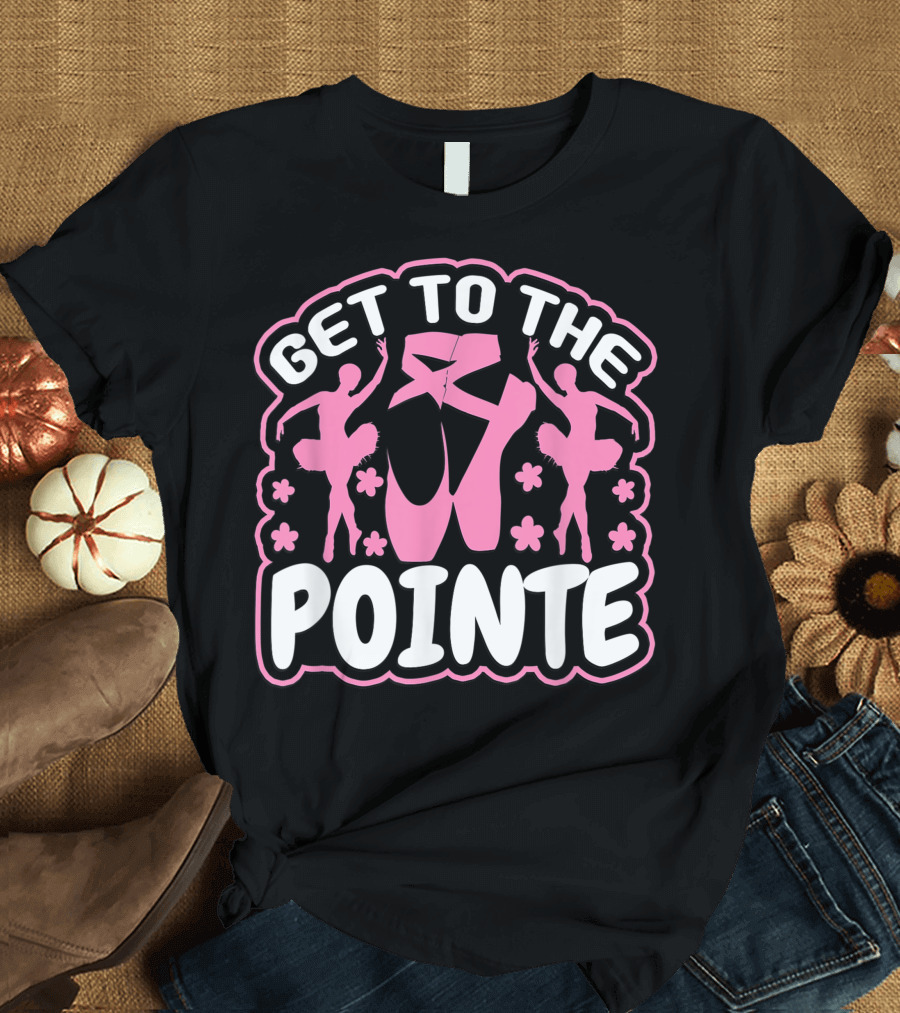 Get To The Pointe Ballet Dancers and Pink Ballet Shoes T-Shirt
