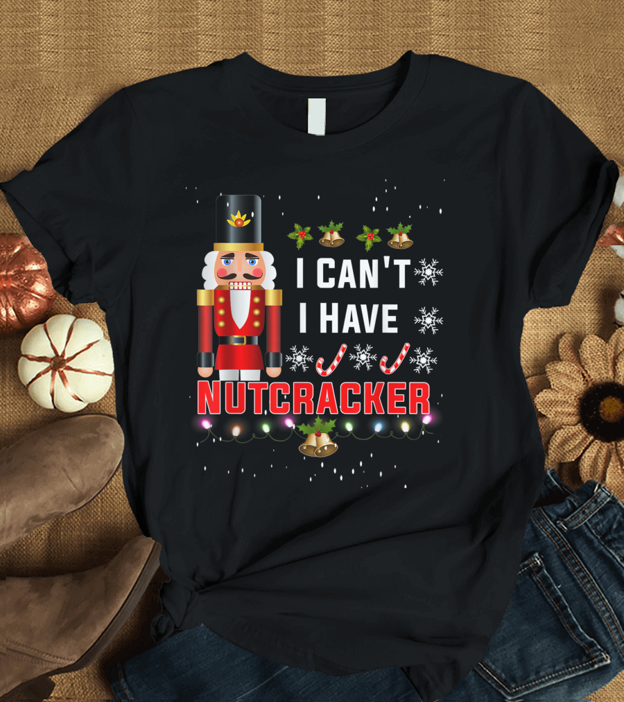 I Can't I Have Nutcracker Christmas Ballet Dance T-Shirt
