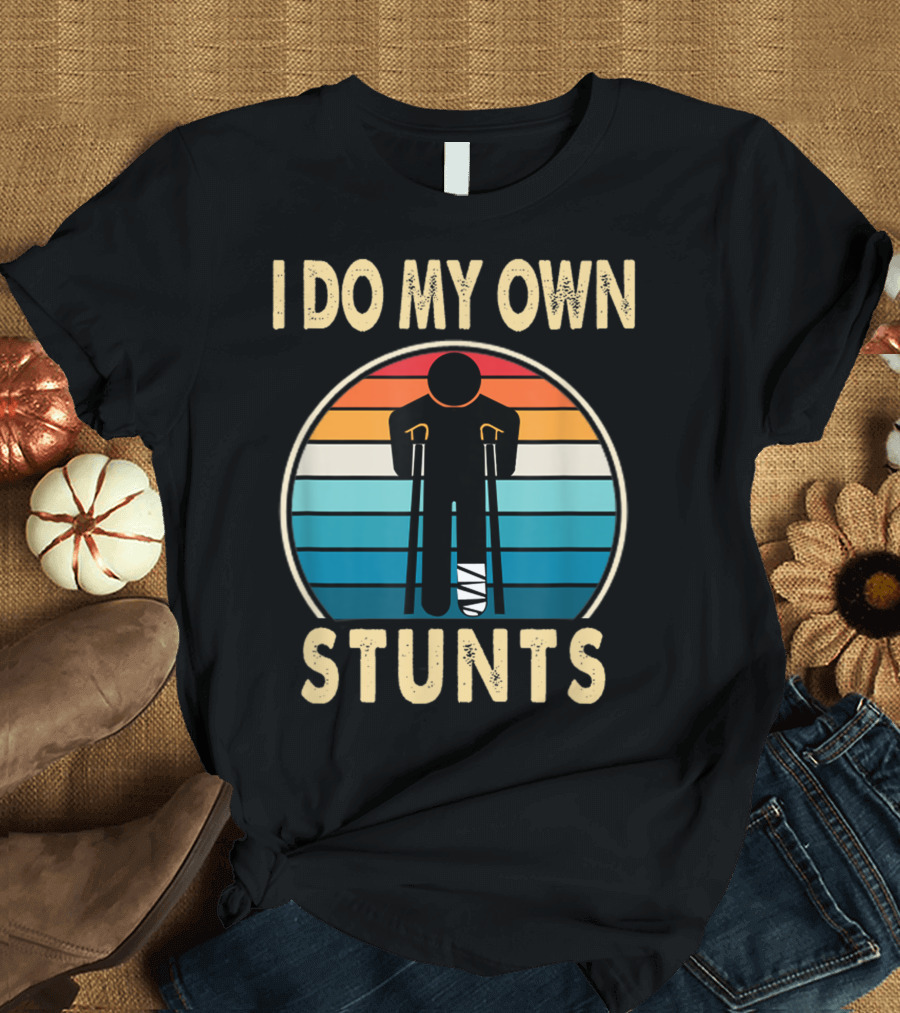 I Do My Own Stunts Broken Leg Injury Ankle Knee Get Well Soon T-Shirt