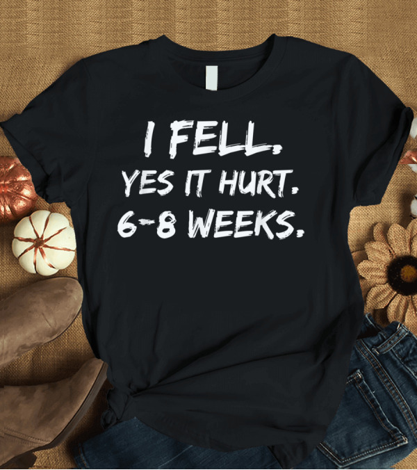 T-Shirt: I Fell Yes It Hurt 6-8 Weeks Broken Wrist Arm Recovery Healing T-Shirt I Fell Yes It Hurt 6-8 Weeks Broken Wrist Arm Recovery Healing T-Shirt