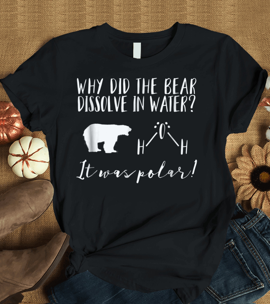 Why Did the Bear Dissolve in Water It Was Polar Chemistry Joke Science Teacher T-Shirt