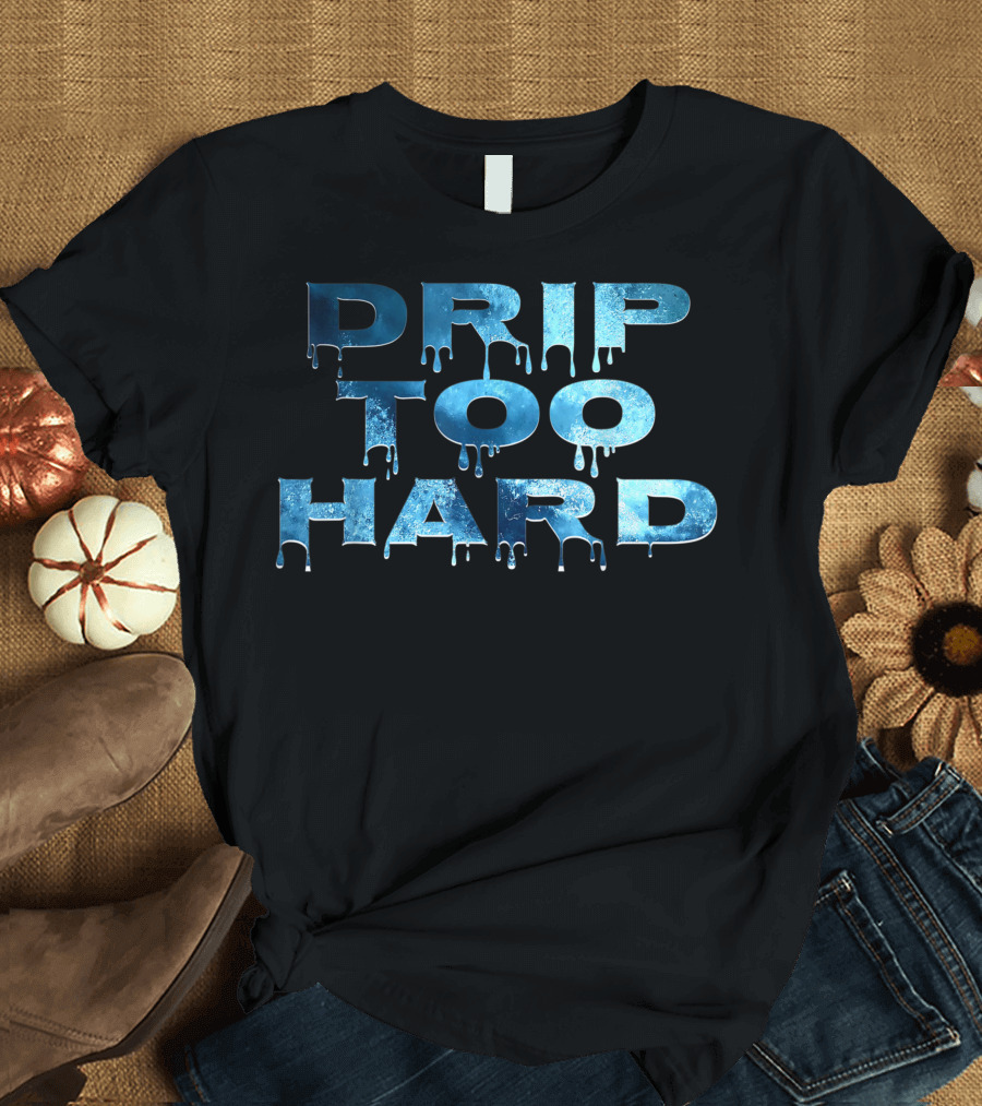 Drip Too Hard Fun Urban Hip Hop Lyric Teens T-Shirt