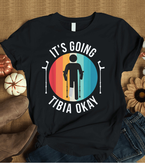 T-Shirt: It's Going Tibia Okay Ankle Knee Foot Injury Broken Leg Get Well Soon T-Shirt It's Going Tibia Okay Ankle Knee Foot Injury Broken Leg Get Well Soon T-Shirt