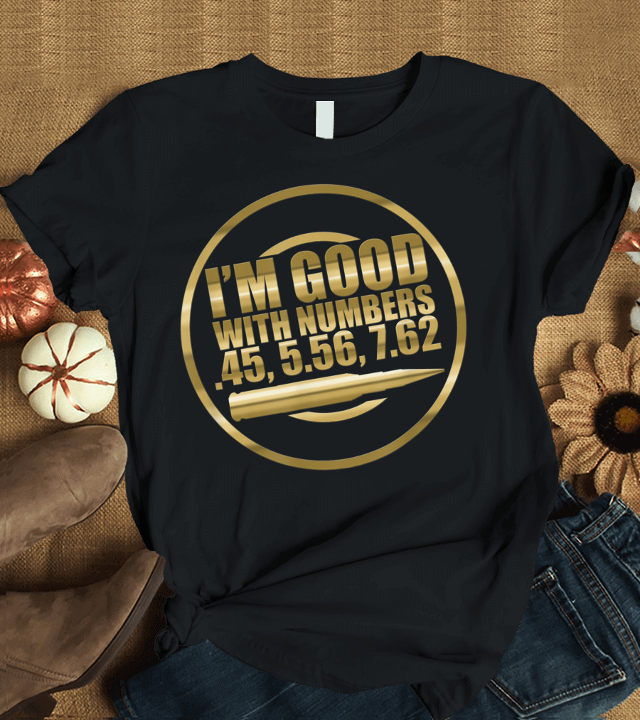 I'm Good With Numbers 45 5.56 7.62 Gun Rights Bullet T-Shirt