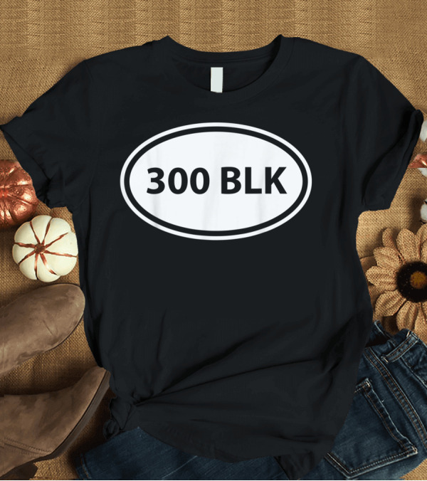T-Shirt: 300 BLK Rifle Caliber Gun Owner Guys 300 Blackout AR 15 T-Shirt 300 BLK Rifle Caliber Gun Owner Guys 300 Blackout AR 15 T-Shirt
