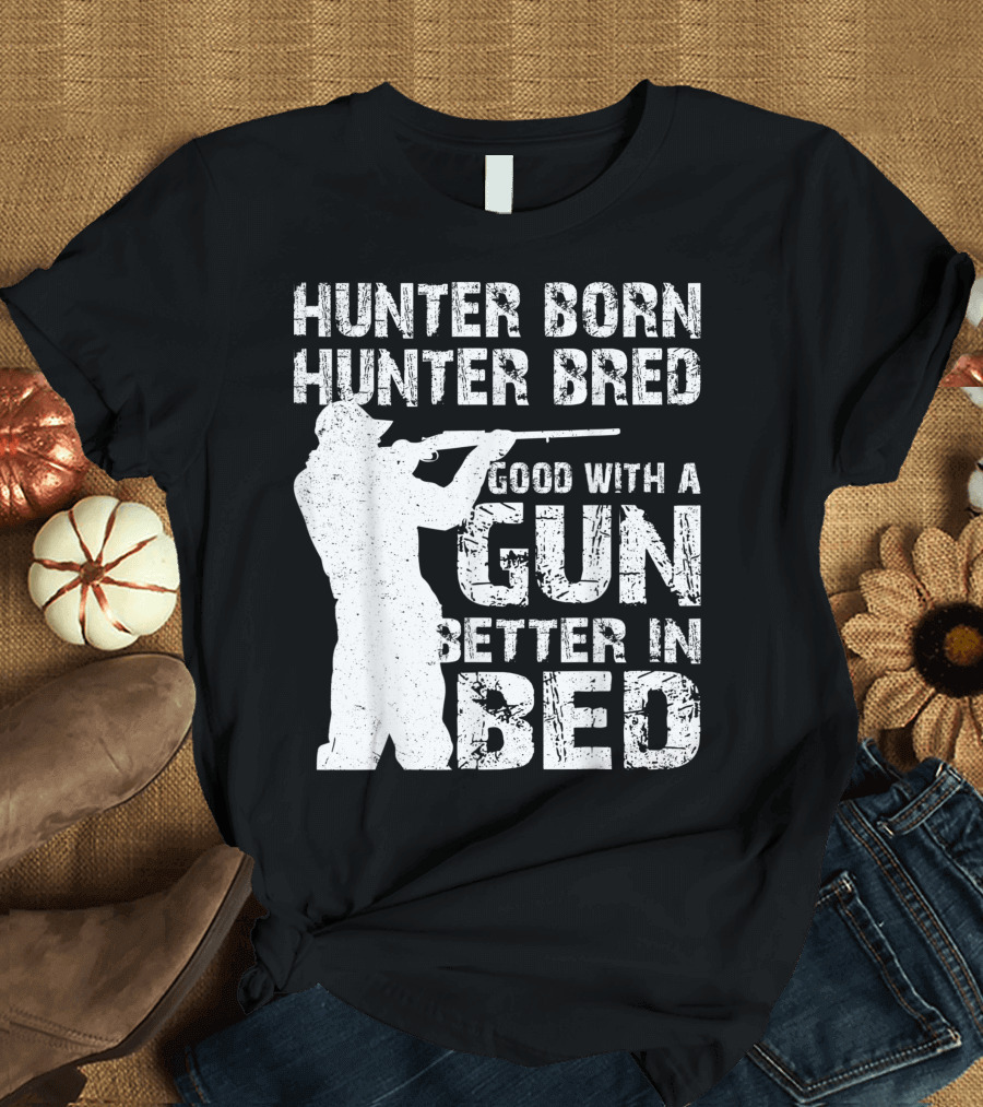Hunter Born Hunter Bred Good With A Gun Better In Bed T-Shirt