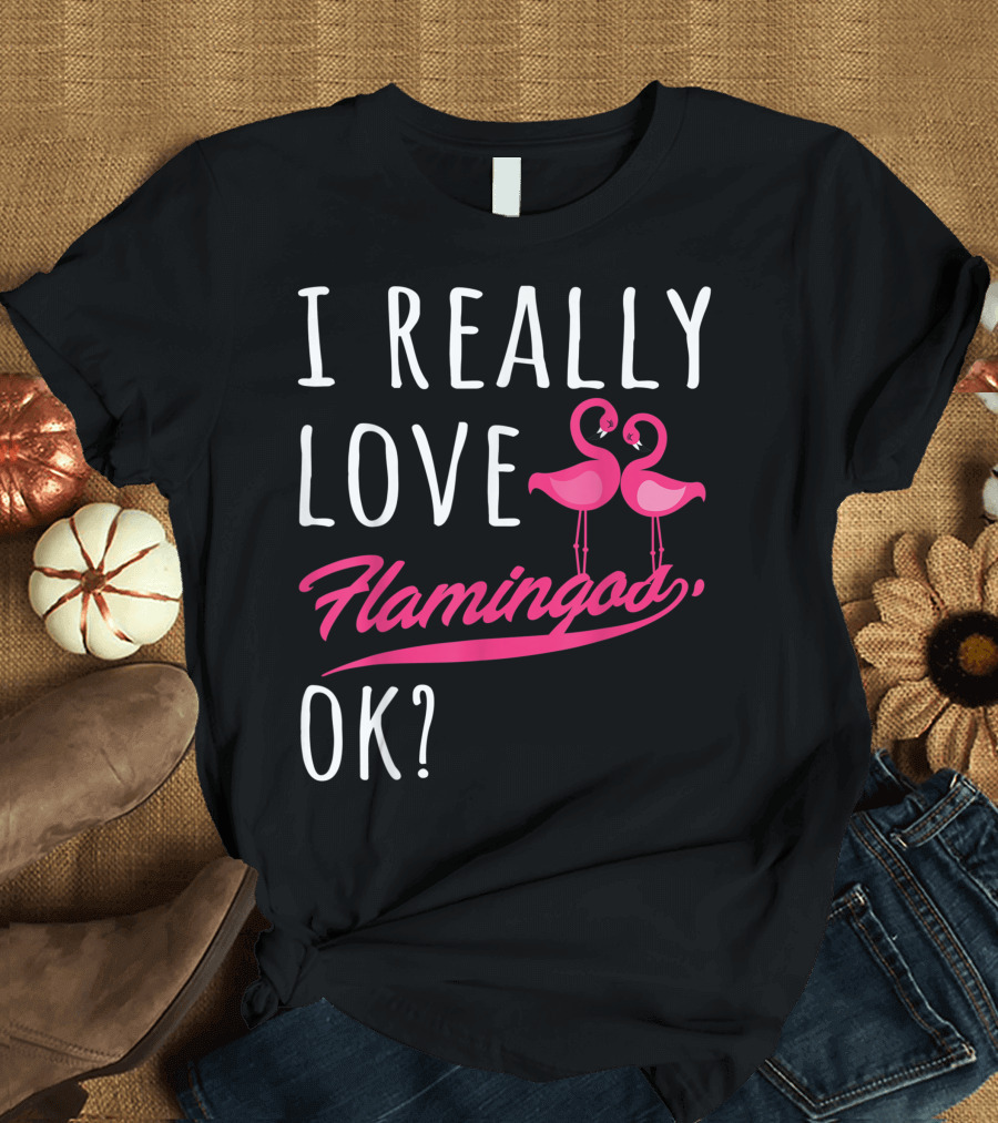 I Really Love Flamingos OK Cute Flamingo Lover T-Shirt