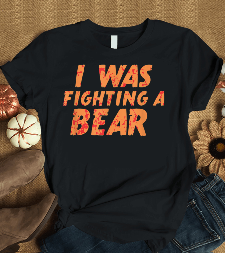 I Was Fighting A Bear T-Shirt