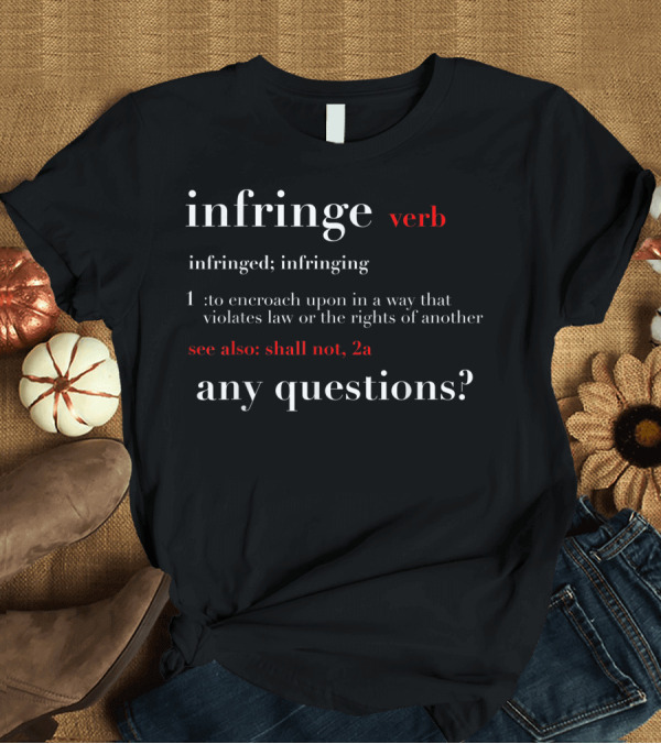 T-Shirt: Infringe Definition Verb Violates Law Rights Shall Not 2a Any Questions? T-Shirt Infringe Definition Verb Violates Law Rights Shall Not 2a Any Questions? T-Shirt