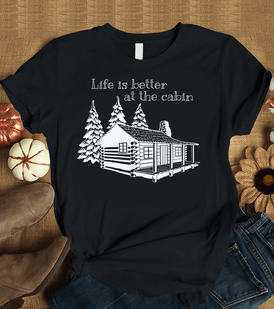 Life Is Better At The Cabin With Rustic Cabin and Pine Trees T-Shirt