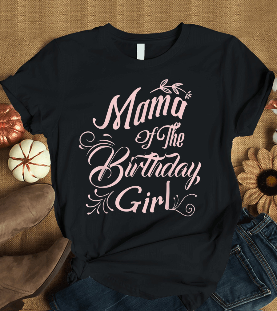 Mama Of The Birthday Girl Celebration Flourish T-Shirt