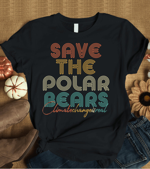 T-Shirt: Save The Polar Bears Climate Change Is Real T-Shirt Save The Polar Bears Climate Change Is Real T-Shirt