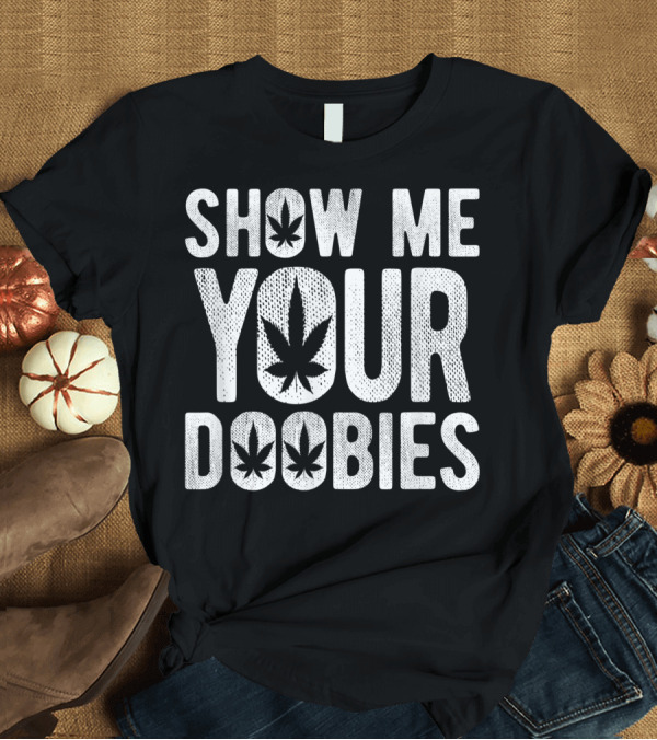 T-Shirt: Show Me Your Doobies Marijuana Leaf 420 Joke T-Shirt Show Me Your Doobies Marijuana Leaf 420 Joke T-Shirt