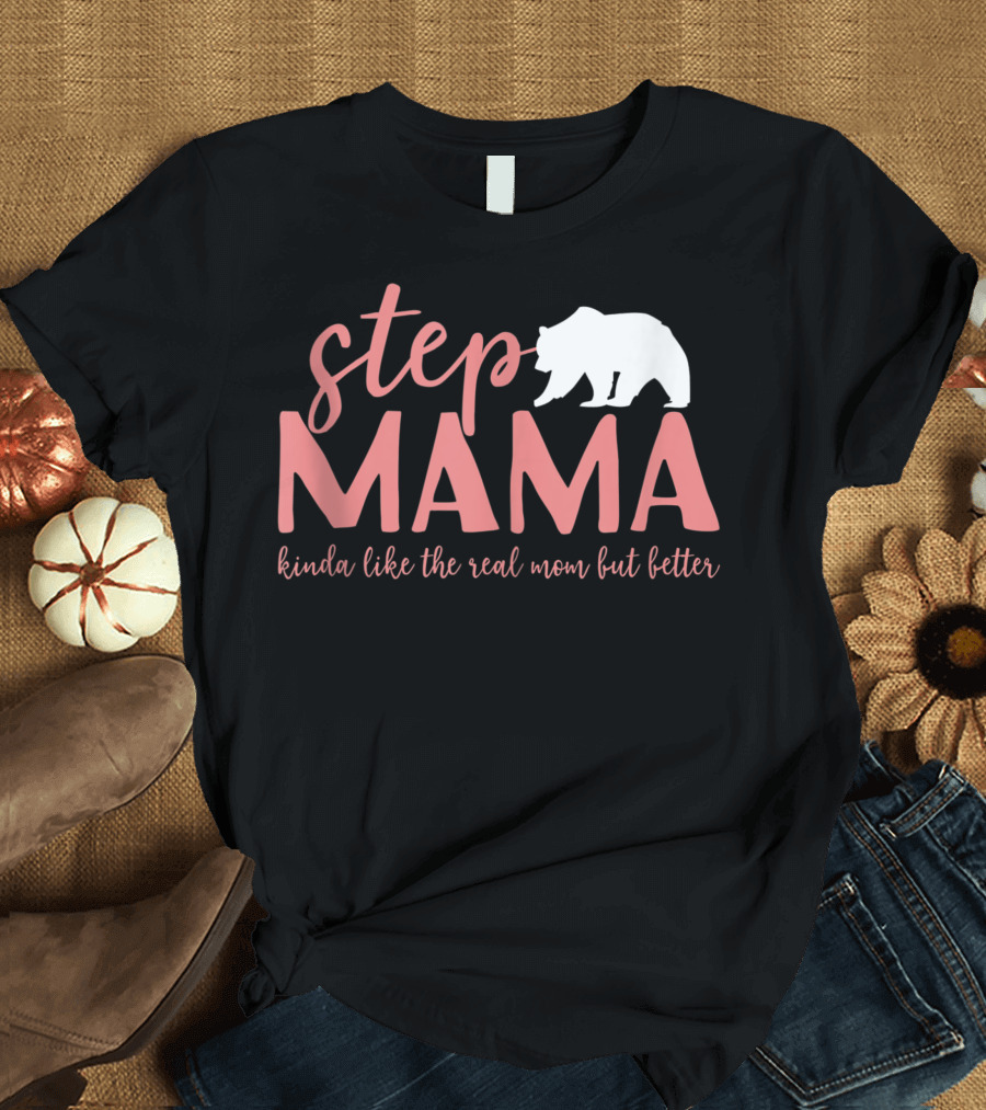 Step Mama Kinda Like the Real Mom But Better Bear T-Shirt
