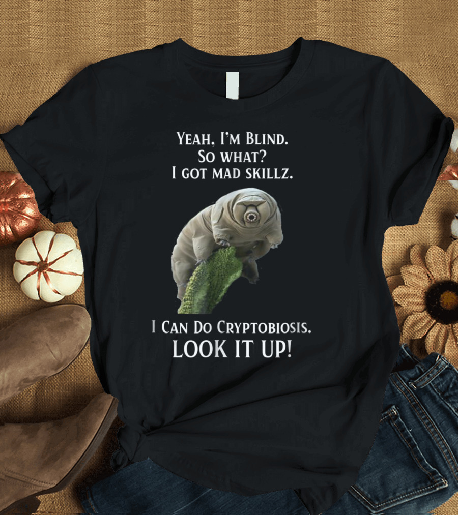 Yeah I'm Blind So What Mad Skillz I Can Do Cryptobiosis Look It Up Tardigrade Water Bear Science Biology T-Shirt